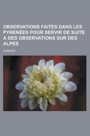 Cover of Observations Faites Dans Les Pyrenees Pour Servir de Suite a Des Observations Sur Des Alpes