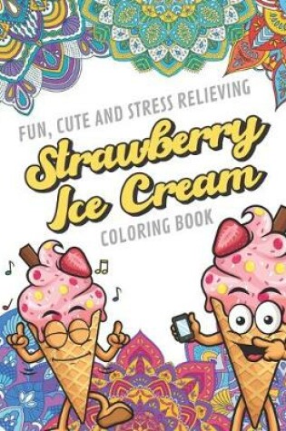 Cover of Fun Cute And Stress Relieving Strawberry Ice Cream Coloring Book