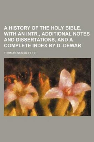 Cover of A History of the Holy Bible, with an Intr., Additional Notes and Dissertations, and a Complete Index by D. Dewar