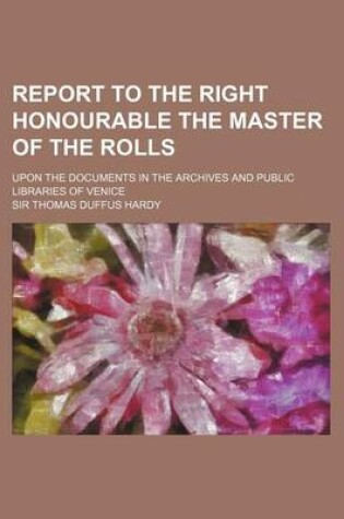 Cover of Report to the Right Honourable the Master of the Rolls; Upon the Documents in the Archives and Public Libraries of Venice