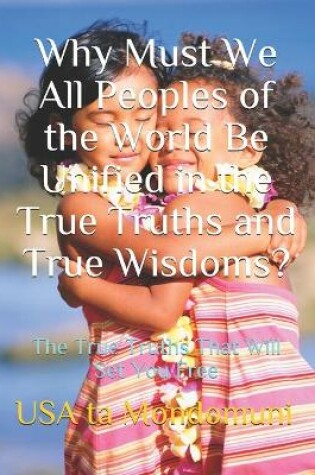 Cover of Why Must We All Peoples of the World Be Unified in the True Truths and True Wisdoms?