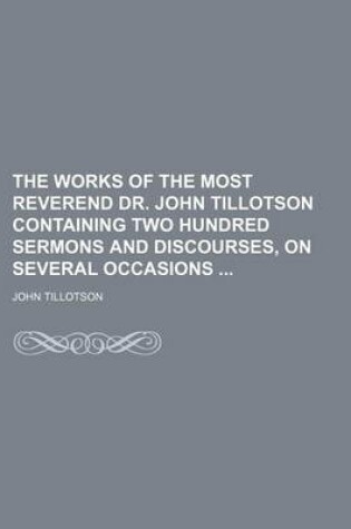Cover of The Works of the Most Reverend Dr. John Tillotson Containing Two Hundred Sermons and Discourses, on Several Occasions