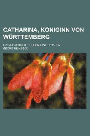 Cover of Catharina, Koniginn Von Wurttemberg; Ein Musterbild Fur Gekronte Frauen