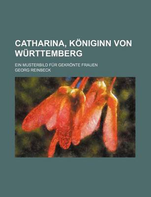 Book cover for Catharina, Koniginn Von Wurttemberg; Ein Musterbild Fur Gekronte Frauen