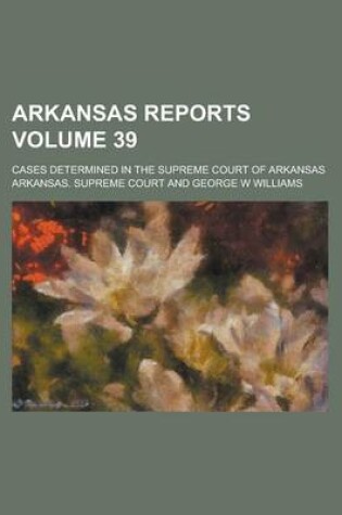 Cover of Arkansas Reports; Cases Determined in the Supreme Court of Arkansas Volume 39