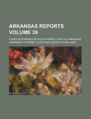 Book cover for Arkansas Reports; Cases Determined in the Supreme Court of Arkansas Volume 39