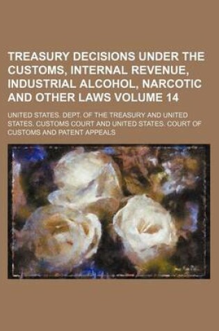 Cover of Treasury Decisions Under the Customs, Internal Revenue, Industrial Alcohol, Narcotic and Other Laws Volume 14