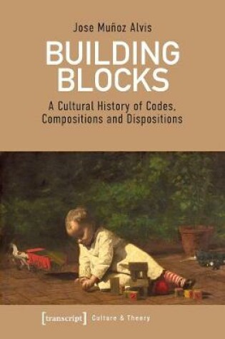 Cover of Building Blocks - A Cultural History of Codes, Compositions, and Dispositions