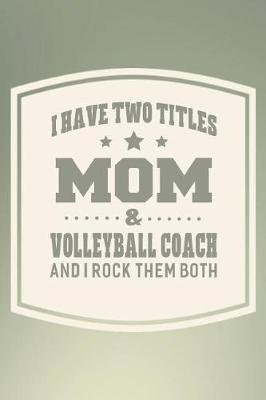 Book cover for I Have Two Titles Mom & Volleyball Coach And I Rock Them Both