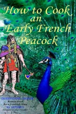 Cover of How to Cook an Early French Peacock: De Observatione Ciborum - Roman Food for a Frankish King