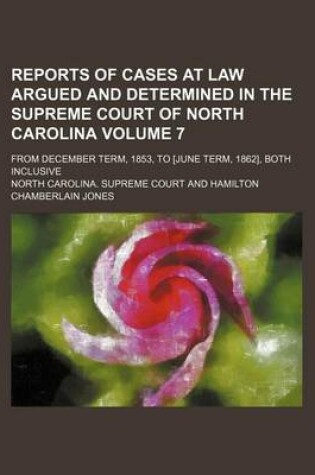 Cover of Reports of Cases at Law Argued and Determined in the Supreme Court of North Carolina Volume 7; From December Term, 1853, to [June Term, 1862], Both Inclusive