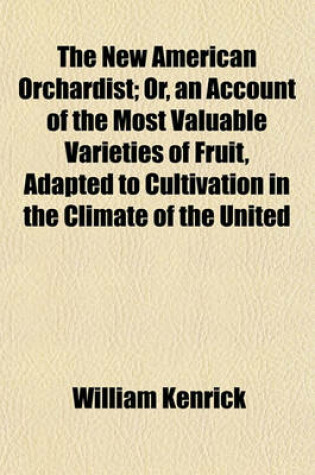 Cover of The New American Orchardist; Or, an Account of the Most Valuable Varieties of Fruit, Adapted to Cultivation in the Climate of the United States, from the Latitude of 25 [Degrees] to 54 [Degrees], with Their Uses, Modes of Culture, and Management Remedies