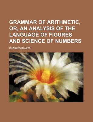 Book cover for Grammar of Arithmetic, Or, an Analysis of the Language of Figures and Science of Numbers