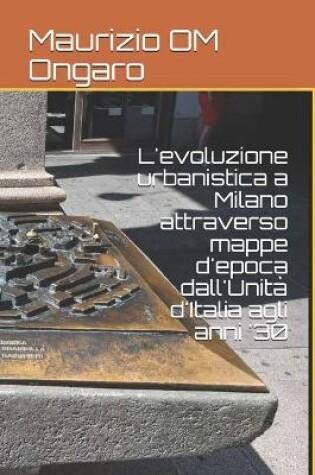 Cover of L'evoluzione urbanistica a Milano attraverso mappe d'epoca dall'Unita d'Italia agli anni '30