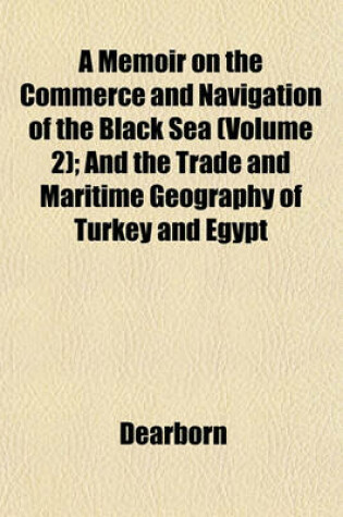Cover of A Memoir on the Commerce and Navigation of the Black Sea (Volume 2); And the Trade and Maritime Geography of Turkey and Egypt