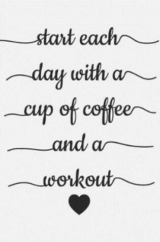 Cover of Start Each Day With A Cup Of Coffee And A Workout
