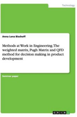 Cover of Methods at Work in Engineering. The weighted matrix, Pugh Matrix and QFD method for decision making in product development