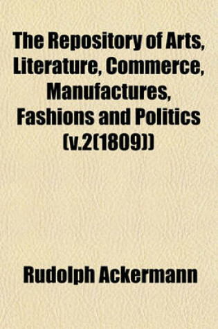 Cover of The Repository of Arts, Literature, Commerce, Manufactures, Fashions and Politics (V.2(1809))