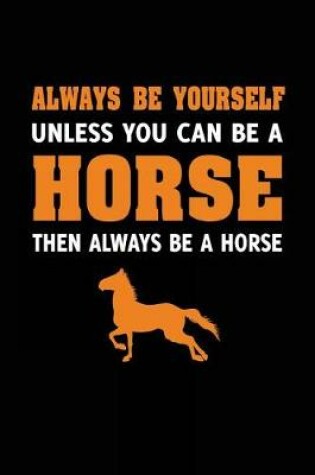 Cover of Always Be Yourself Unless You Can Be A Horse Then Always Be A Horse