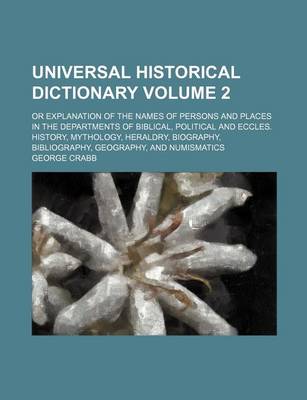 Book cover for Universal Historical Dictionary Volume 2; Or Explanation of the Names of Persons and Places in the Departments of Biblical, Political and Eccles. History, Mythology, Heraldry, Biography, Bibliography, Geography, and Numismatics