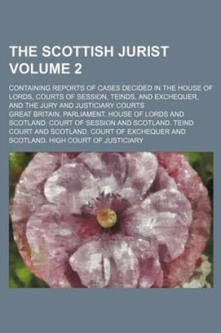 Cover of The Scottish Jurist Volume 2; Containing Reports of Cases Decided in the House of Lords, Courts of Session, Teinds, and Exchequer, and the Jury and Justiciary Courts