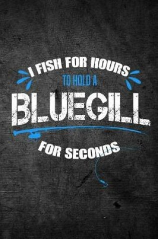 Cover of I Fish For Hours To Hold A Bluegill For Seconds