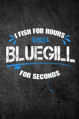 Book cover for I Fish For Hours To Hold A Bluegill For Seconds