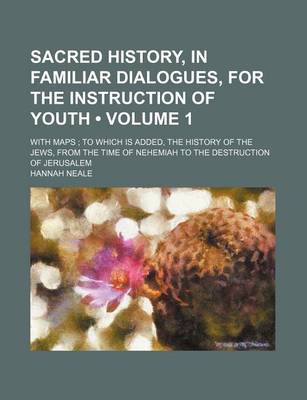 Book cover for Sacred History, in Familiar Dialogues, for the Instruction of Youth (Volume 1); With Maps to Which Is Added, the History of the Jews, from the Time of Nehemiah to the Destruction of Jerusalem