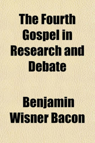 Cover of The Fourth Gospel in Research and Debate; A Series of Essays on Problems Concerning the Origin and Value of the Anonymous Writings Attributed to the Apostle John