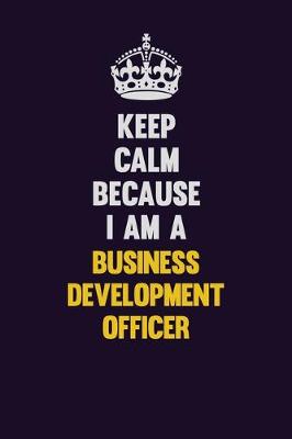 Book cover for Keep Calm Because I Am A Business Development officer