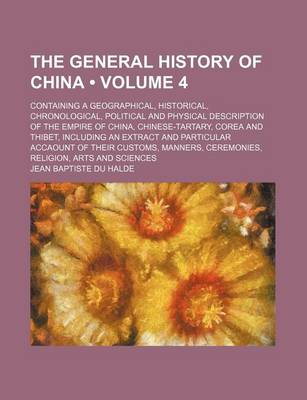 Book cover for The General History of China (Volume 4 ); Containing a Geographical, Historical, Chronological, Political and Physical Description of the Empire of China, Chinese-Tartary, Corea and Thibet, Including an Extract and Particular Accaount of Their Customs, Ma