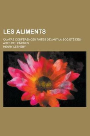 Cover of Les Aliments; Quatre Conferences Faites Devant La Societe Des Arts de Londres