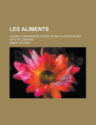Book cover for Les Aliments; Quatre Conferences Faites Devant La Societe Des Arts de Londres