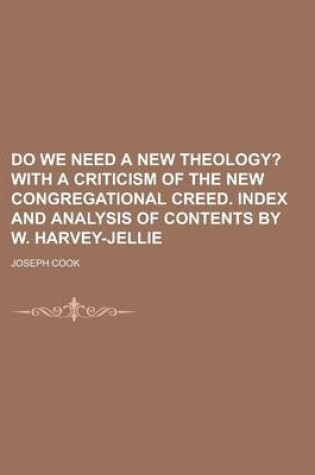 Cover of Do We Need a New Theology?; With a Criticism of the New Congregational Creed. Index and Analysis of Contents by W. Harvey-Jellie