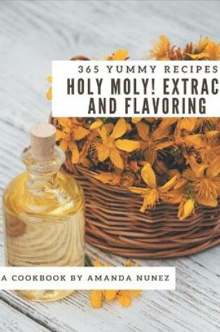 Cover of Holy Moly! 365 Yummy Extract and Flavoring Recipes