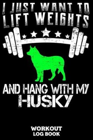Cover of I Just Want To Lift Weights And Hang With My Husky Workout Log Book