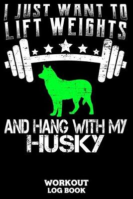 Book cover for I Just Want To Lift Weights And Hang With My Husky Workout Log Book