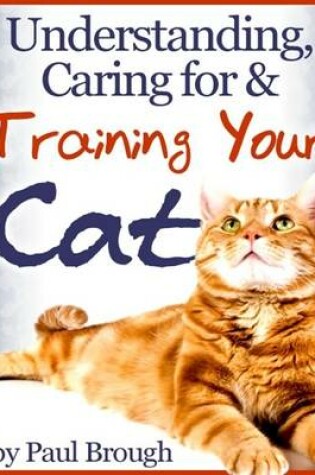 Cover of Understanding, Caring for & Training Your Cat