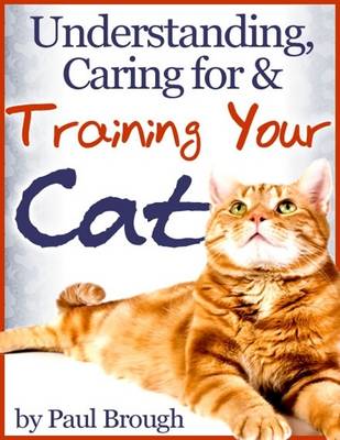 Book cover for Understanding, Caring for & Training Your Cat