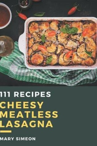 Cover of 111 Cheesy Meatless Lasagna Recipes