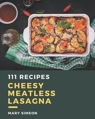Book cover for 111 Cheesy Meatless Lasagna Recipes