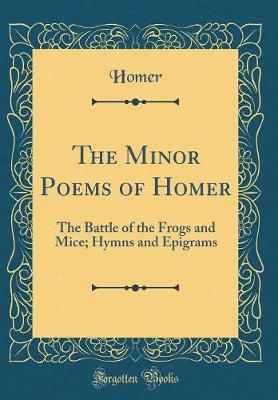 Book cover for The Minor Poems of Homer: The Battle of the Frogs and Mice; Hymns and Epigrams (Classic Reprint)