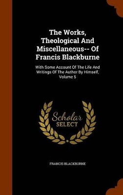 Book cover for The Works, Theological and Miscellaneous-- Of Francis Blackburne