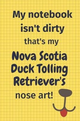 Cover of My Notebook Isn't Dirty That's My Nova Scotia Duck Tolling Retriever's Nose Art