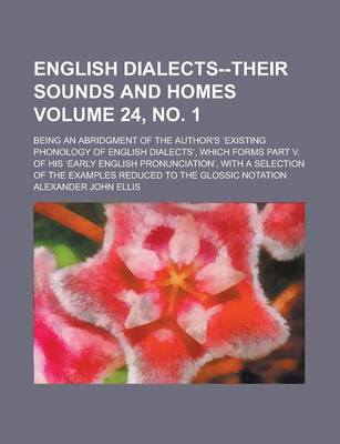 Book cover for English Dialects--Their Sounds and Homes; Being an Abridgment of the Author's Existing Phonology of English Dialects, Which Forms Part V. of His Early English Pronunciation, with a Selection of the Examples Reduced Volume 24, No. 1