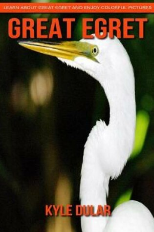 Cover of Great Egret! Learn about Great Egret and Enjoy Colorful Pictures