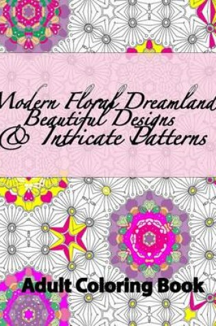 Cover of Modern Floral Dreamland Beautiful Designs & Intricate Patterns