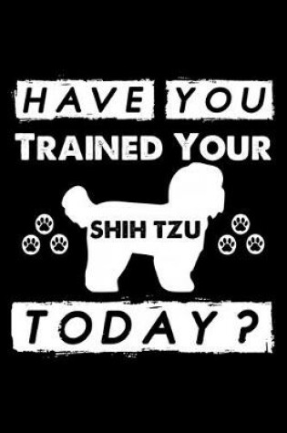 Cover of Have You Trained Your Shih Tzu Today?