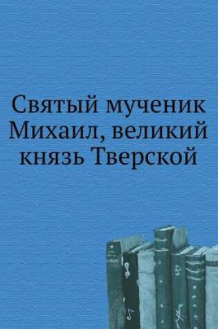 Cover of Святый мученик Михаил, великий князь Твер&#108