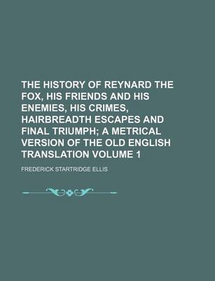 Book cover for The History of Reynard the Fox, His Friends and His Enemies, His Crimes, Hairbreadth Escapes and Final Triumph Volume 1; A Metrical Version of the Old